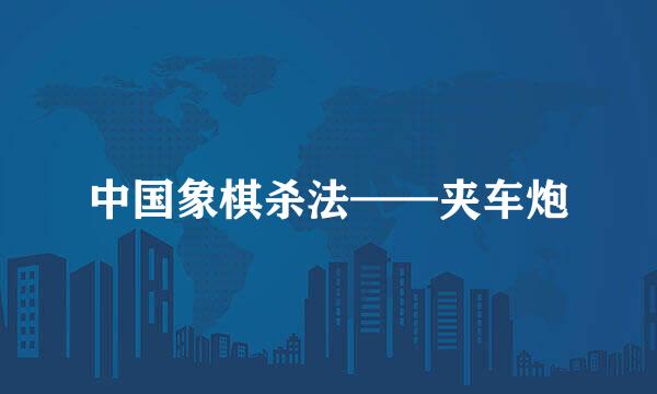 中国象棋杀法——夹车炮