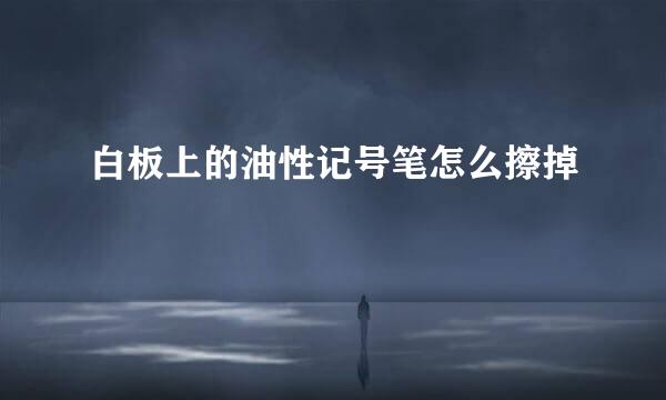 白板上的油性记号笔怎么擦掉