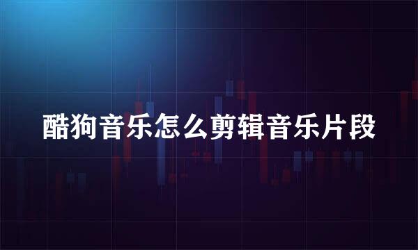 酷狗音乐怎么剪辑音乐片段