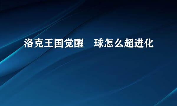 洛克王国觉醒蔴球怎么超进化
