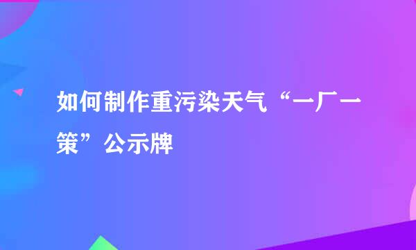 如何制作重污染天气“一厂一策”公示牌