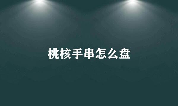 桃核手串怎么盘