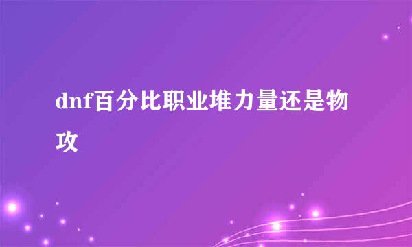 dnf百分比职业堆力量还是物攻