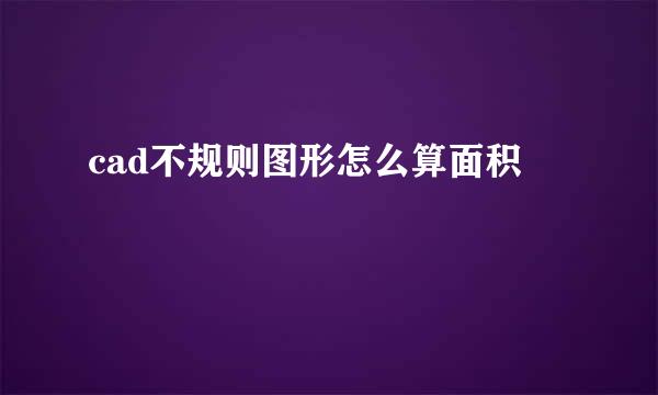 cad不规则图形怎么算面积