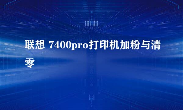 联想 7400pro打印机加粉与清零