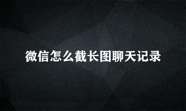微信怎么截长图聊天记录