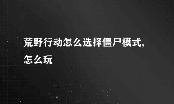 荒野行动怎么选择僵尸模式,怎么玩