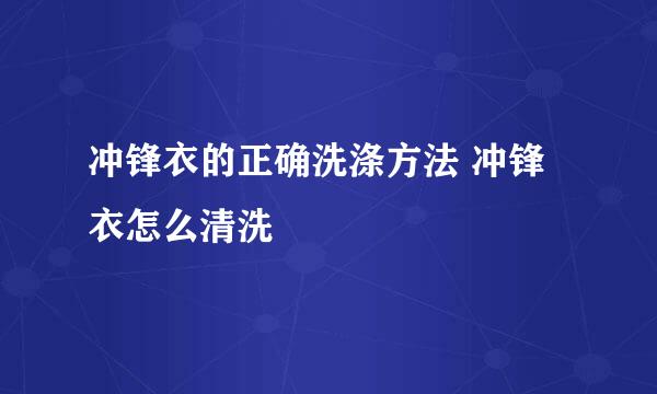 冲锋衣的正确洗涤方法 冲锋衣怎么清洗