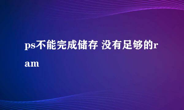 ps不能完成储存 没有足够的ram