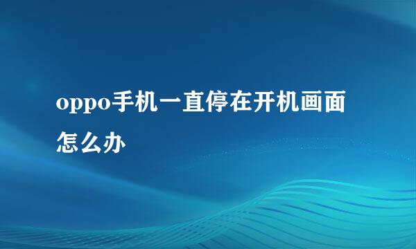 oppo手机一直停在开机画面怎么办