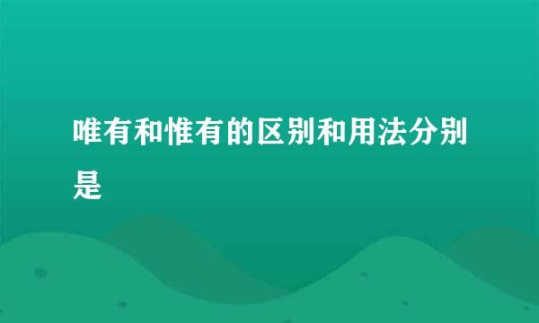 唯有和惟有的区别和用法分别是