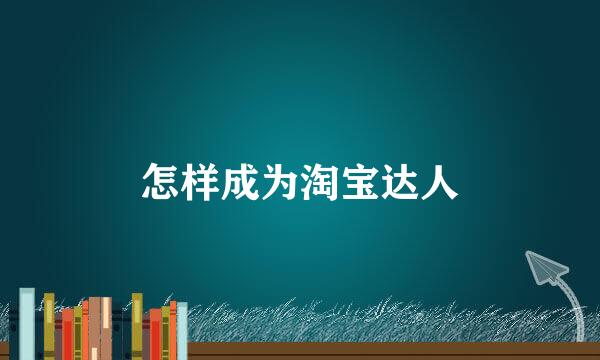 怎样成为淘宝达人