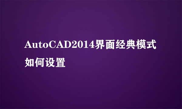 AutoCAD2014界面经典模式如何设置