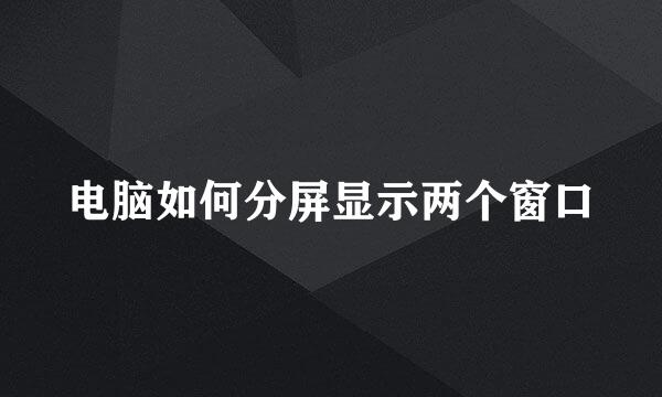 电脑如何分屏显示两个窗口