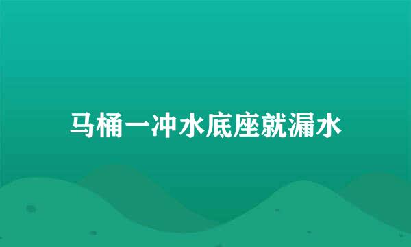 马桶一冲水底座就漏水