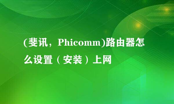 (斐讯，Phicomm)路由器怎么设置（安装）上网
