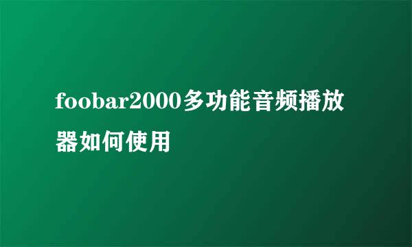 foobar2000多功能音频播放器如何使用