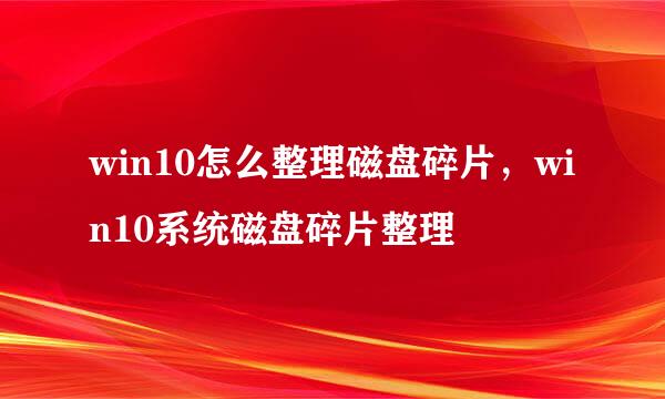 win10怎么整理磁盘碎片，win10系统磁盘碎片整理