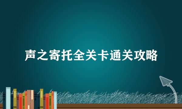 声之寄托全关卡通关攻略