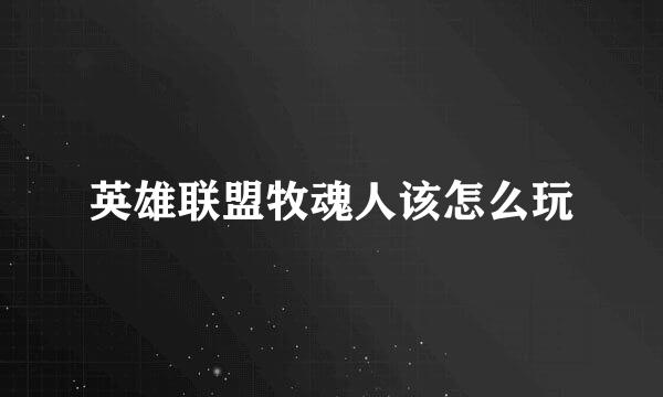 英雄联盟牧魂人该怎么玩