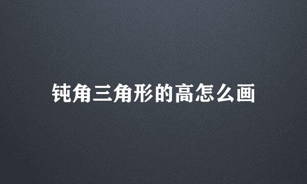钝角三角形的高怎么画