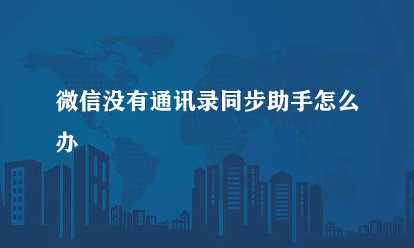 微信没有通讯录同步助手怎么办