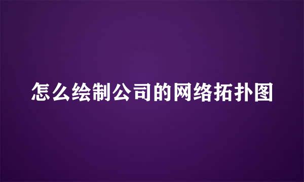 怎么绘制公司的网络拓扑图