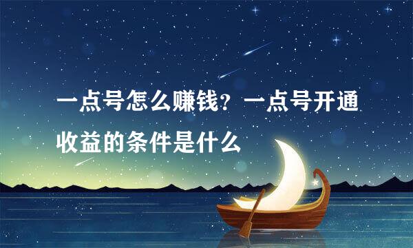 一点号怎么赚钱？一点号开通收益的条件是什么