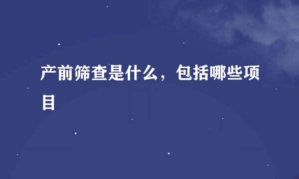 产前筛查是什么，包括哪些项目