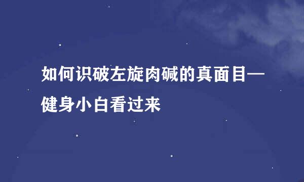 如何识破左旋肉碱的真面目—健身小白看过来