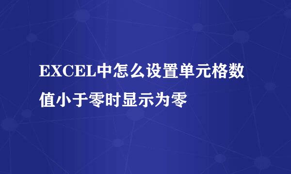 EXCEL中怎么设置单元格数值小于零时显示为零