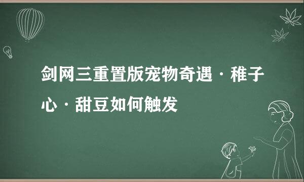 剑网三重置版宠物奇遇·稚子心·甜豆如何触发
