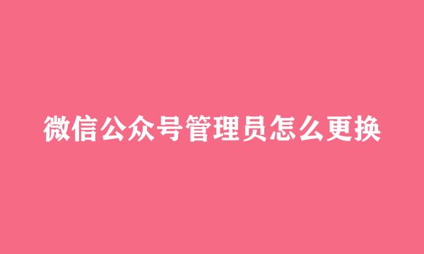 微信公众号管理员怎么更换
