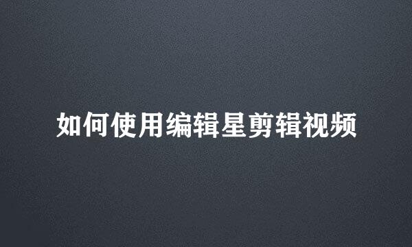 如何使用编辑星剪辑视频