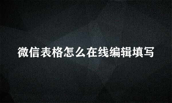 微信表格怎么在线编辑填写