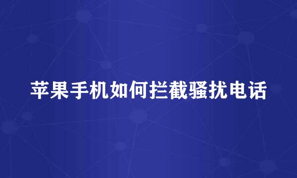 苹果手机如何拦截骚扰电话
