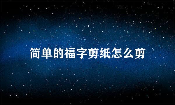 简单的福字剪纸怎么剪