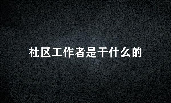 社区工作者是干什么的