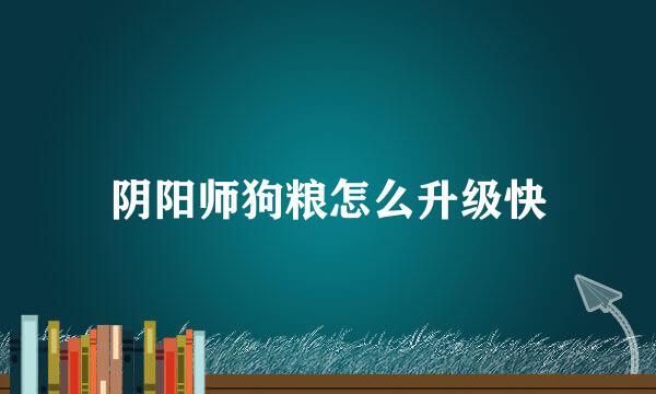 阴阳师狗粮怎么升级快
