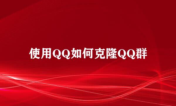 使用QQ如何克隆QQ群