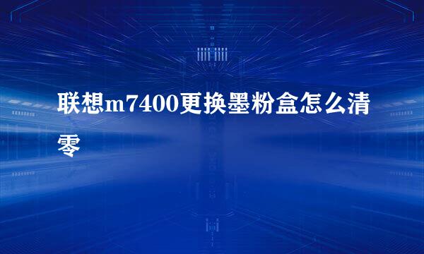 联想m7400更换墨粉盒怎么清零