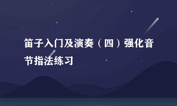 笛子入门及演奏（四）强化音节指法练习