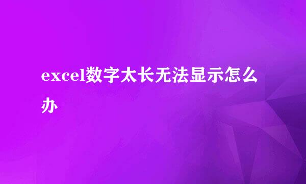 excel数字太长无法显示怎么办