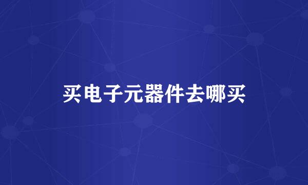 买电子元器件去哪买