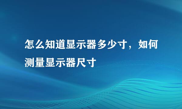 怎么知道显示器多少寸，如何测量显示器尺寸