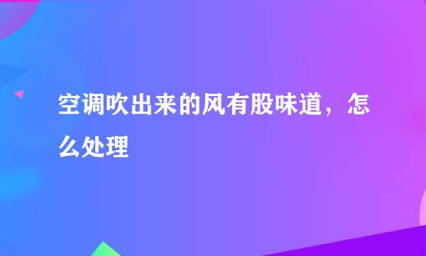 空调吹出来的风有股味道，怎么处理