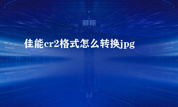 佳能cr2格式怎么转换jpg