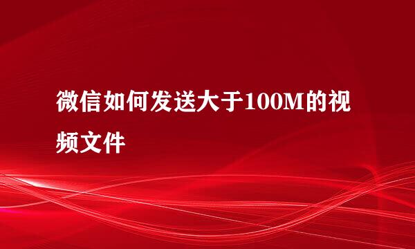 微信如何发送大于100M的视频文件