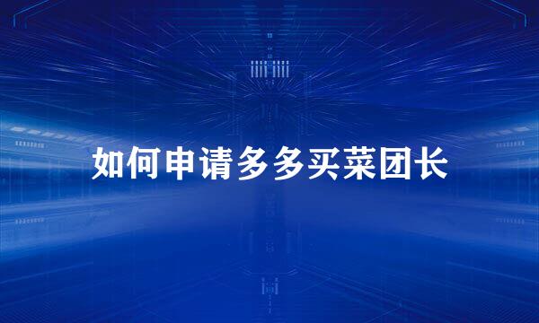 如何申请多多买菜团长