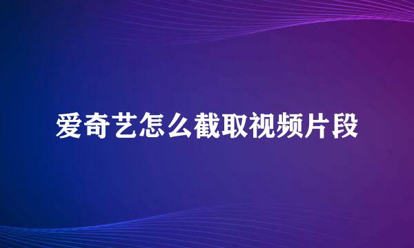 爱奇艺怎么截取视频片段